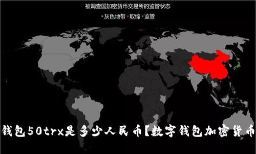 数字钱包50trx是多少人民币?数字钱包加密货币兑换