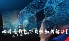 比特币钱包下载慢如何解决?