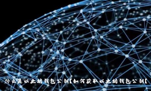 什么是以太坊钱包公钥?如何获取以太坊钱包公钥?