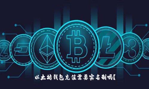 以太坊钱包充值需要实名制吗?