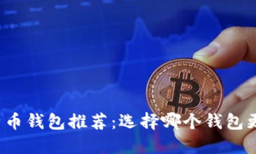 比特币钱包推荐:选择哪个钱包更好?