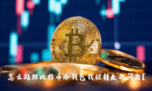 怎么处理比特币冷钱包钱被转走的问题?