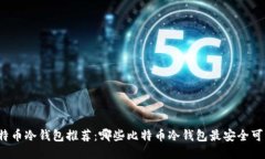 比特币冷钱包推荐:哪些比特币冷钱包最安全可