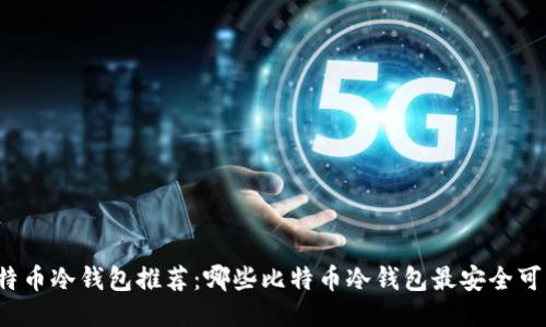 比特币冷钱包推荐:哪些比特币冷钱包最安全可靠?