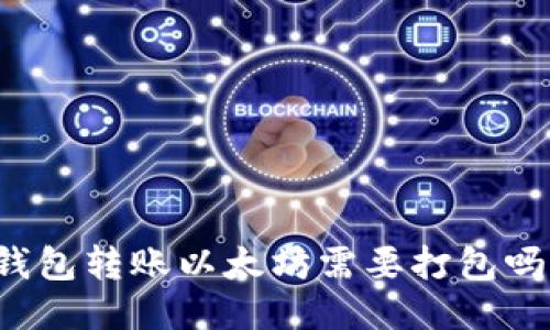 钱包转账以太坊需要打包吗?