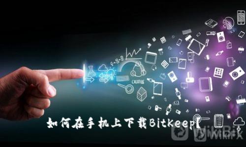 如何在手机上下载BitKeep？