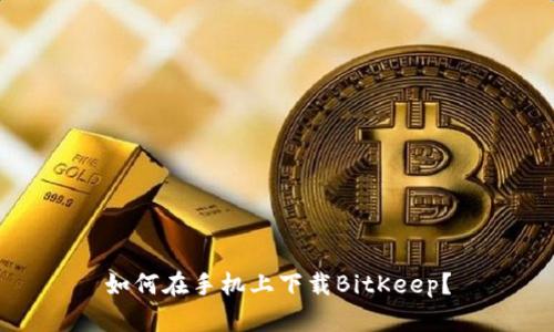 如何在手机上下载BitKeep？