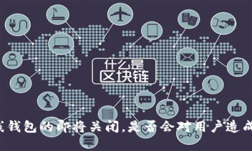 比特币在线钱包的即将关闭,是否会对用户造成巨大影响?