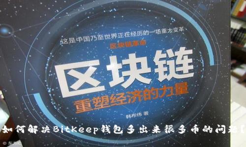 如何解决BitKeep钱包多出来很多币的问题？