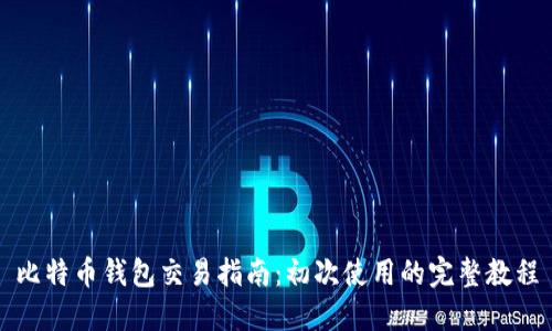 比特币钱包交易指南:初次使用的完整教程