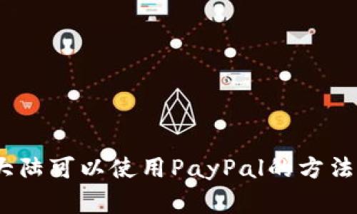 解析：中国大陆可以使用PayPal的方法和注意事项