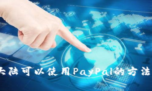 解析：中国大陆可以使用PayPal的方法和注意事项