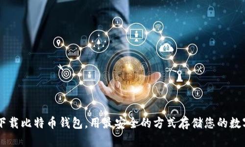 苹果下载比特币钱包,用最安全的方式存储您的数字货币