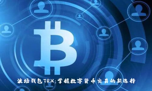 波场钱包TRX:掌握数字货币交易的新选择