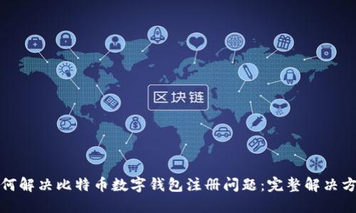 如何解决比特币数字钱包注册问题:完整解决方案