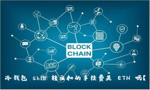 冷钱包 shib 转出扣的手续费是 ETH 吗?