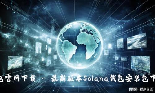 SOL钱包官网下载 - 最新版本Solana钱包安装包下载教程