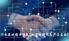 什么是比特币钱包?如何选择钱包产品名称?