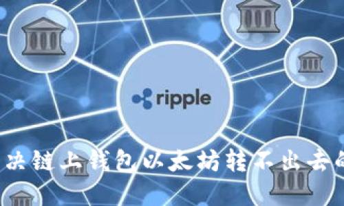 怎样解决链上钱包以太坊转不出去的问题?