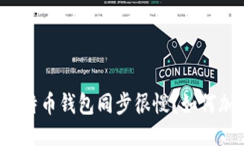 为什么比特币钱包同步很慢?如何加速同步?