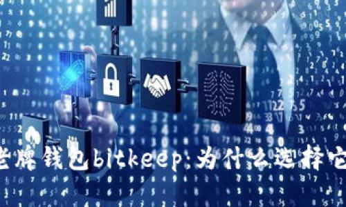 老牌钱包bitkeep：为什么选择它？