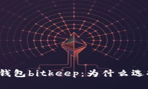 老牌钱包bitkeep：为什么选择它？