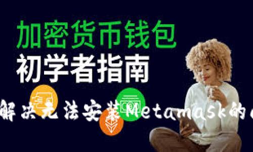 如何解决无法安装Metamask的问题？