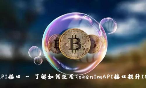 TokenImAPI接口 - 了解如何使用TokenImAPI接口提升IM应用体验