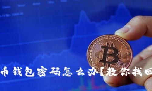 忘记比特币钱包密码怎么办?教你找回你的钱包