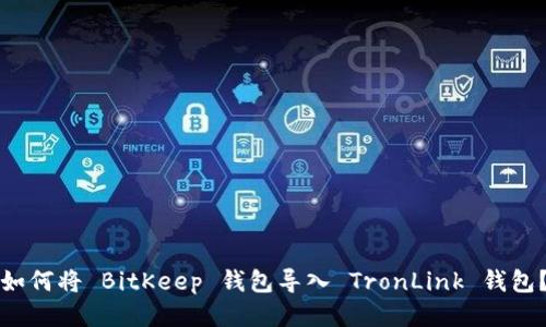 如何将 BitKeep 钱包导入 TronLink 钱包？