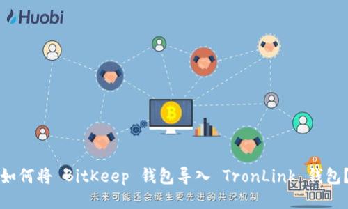 如何将 BitKeep 钱包导入 TronLink 钱包？