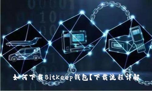 如何下载BitKeep钱包？下载流程详解