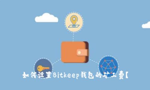 如何设置Bitkeep钱包的矿工费？