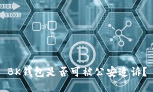 BK钱包是否可被公安追诉?