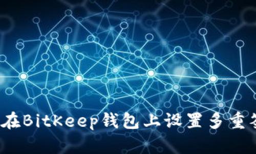如何在BitKeep钱包上设置多重签名?