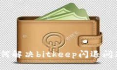 如何解决bitkeep闪退问题？