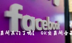 OK交易所关门了吗？｜OK交易所全面解读