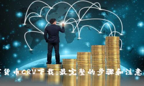 数字货币CRV下载:最完整的步骤和注意事项
