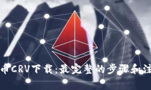 数字货币CRV下载:最完整的步骤和注意事项