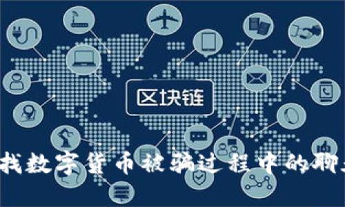 如何查找数字货币被骗过程中的聊天记录?