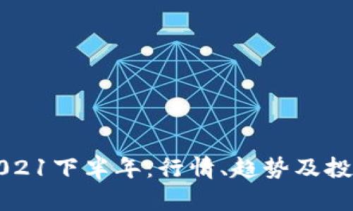 币圈2021下半年:行情、趋势及投资机会