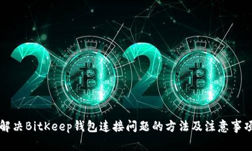 解决BitKeep钱包连接问题的方法及注意事项