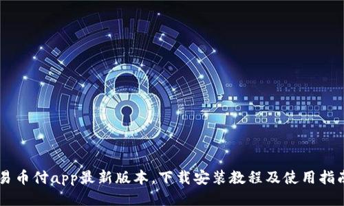 易币付app最新版本,下载安装教程及使用指南