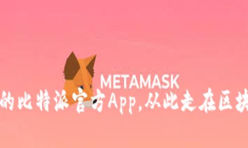 打造高效便捷的比特派官方App,从此走在区块链时代的前沿