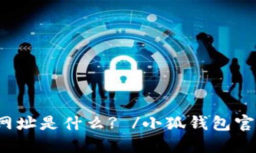 小狐钱包官方网址是什么? /小狐钱包官方网址是什么?