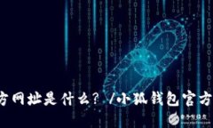 小狐钱包官方网址是什么? /小狐钱包官方网址是