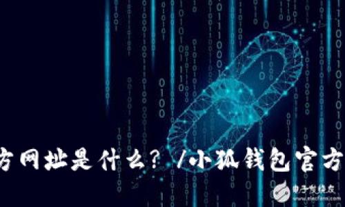 小狐钱包官方网址是什么? /小狐钱包官方网址是什么?