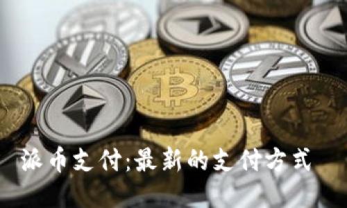 派币支付:最新的支付方式