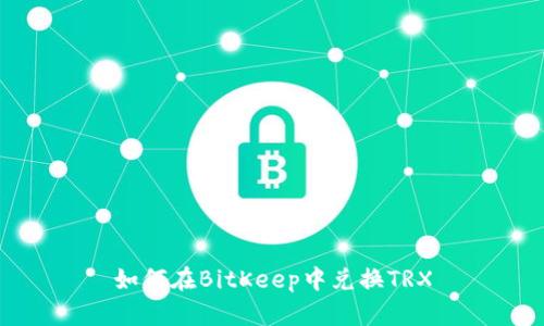 如何在BitKeep中兑换TRX
