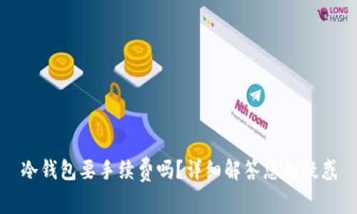 冷钱包要手续费吗?详细解答您的疑惑